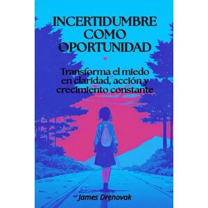 Drenovak, James Incertidumbre como oportunidad: Transforma el miedo en claridad, acción y crecimiento constante Drenovak, James Incertidumbre como oportunidad: Transforma el miedo en claridad, acción y crecimiento constante