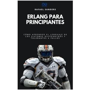 Sanders, Rafael Erlang para principiantes: Cómo aprender el lenguaje de los sistemas distribuidos y tolerantes a fallos (Colección de Lenguajes de Próxima Generación) Sanders, Rafael Erlang para principiantes: Cómo aprender el lenguaje de los sistemas distribuidos y tolerantes a fallos (Colección de Lenguajes de Próxima Generación)