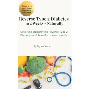 Sandu, Miss Regina Cristina Reverse Type 2 Diabetes Naturally In 4 Weeks: A Holistic Blueprint to Reverse Type 2 Diabetes And Transform Your Health (Reverse Type 2 & Keto Lifestyle Guides) Sandu, Miss Regina Cristina Reverse Type 2 Diabetes Naturally In 4 Weeks: A Holistic Blueprint to Reverse Type 2 Diabetes And Transform Your Health (Reverse Type 2 & Keto Lifestyle Guides)