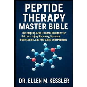 Kessler, Dr. Ellen M. Peptide Therapy Master Bible The Step-by-Step Protocol Blueprint for Fat Loss, Injury Recovery, Hormone Optimization, and Anti-Aging with Peptides Kessler, Dr. Ellen M. Peptide Therapy Master Bible The Step-by-Step Protocol Blueprint for Fat Loss, Injury Recovery, Hormone Optimization, and Anti-Aging with Peptides