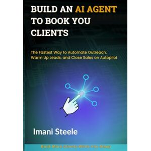 Steele, Imani Build an AI Agent to Book You Clients: The Fastest Way to Automate Outreach, Warm Up Leads, and Close Sales on Autopilot (Automate & Elevate Series) Steele, Imani Build an AI Agent to Book You Clients: The Fastest Way to Automate Outreach, Warm Up Leads, and Close Sales on Autopilot (Automate & Elevate Series)