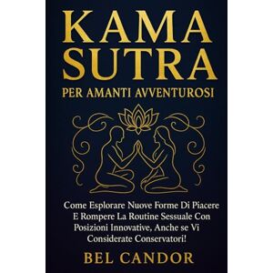 CANDOR, BEL KAMA SUTRA PER AMANTI AVVENTUROSI: Come esplorare nuove forme di piacere e rompere la routine sessuale con posizioni innovative, anche se vi considerate conservatori! CANDOR, BEL KAMA SUTRA PER AMANTI AVVENTUROSI: Come esplorare nuove forme di piacere e rompere la routine sessuale con posizioni innovative, anche se vi considerate conservatori!