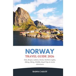 Cailot, Raina Norway Travel Guide 2026: Oslo, Bergen, Lofoten, Fjords, Northern Lights, Hiking, Skiing, Wildlife, Road Trips & Arctic Adventures Cailot, Raina Norway Travel Guide 2026: Oslo, Bergen, Lofoten, Fjords, Northern Lights, Hiking, Skiing, Wildlife, Road Trips & Arctic Adventures