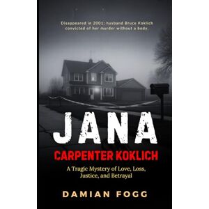 Fogg, Damian Jana Carpenter Koklich: A Tragic Mystery of Love, Loss, Justice, and Betrayal (A Story Worth Telling — One That Changed Everything) Fogg, Damian Jana Carpenter Koklich: A Tragic Mystery of Love, Loss, Justice, and Betrayal (A Story Worth Telling — One That Changed Everything)