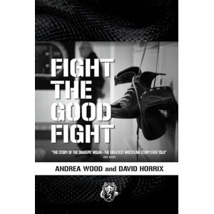 Wood, Andrea FIGHT THE GOOD FIGHT: THE STORY OF THE SNAKEPIT WIGAN THE GREATEST WRESTLING STORY EVER TOLD Wood, Andrea FIGHT THE GOOD FIGHT: THE STORY OF THE SNAKEPIT WIGAN THE GREATEST WRESTLING STORY EVER TOLD