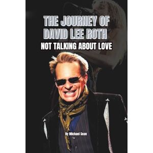 Sean, Michael THE JOURNEY OF DAVID LEE ROTH: NOT TALKING ABOUT LOVE Sean, Michael THE JOURNEY OF DAVID LEE ROTH: NOT TALKING ABOUT LOVE