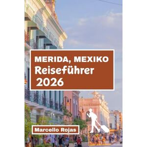 Rojas, Marcello REISEFÜHRER MERIDA, MEXIKO 2026: Entdecken Sie Maya-Wurzeln, Kultur, Küche, Märkte, des kolonialen Charmes und der lokalen Aromen. Rojas, Marcello REISEFÜHRER MERIDA, MEXIKO 2026: Entdecken Sie Maya-Wurzeln, Kultur, Küche, Märkte, des kolonialen Charmes und der lokalen Aromen.