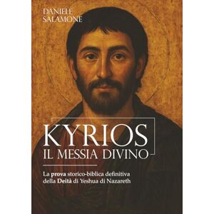 Salamone, Daniele KYRIOS. Il Messia Divino: La prova storico-biblica definitiva della Deità di Yeshua di Nazareth (Studi biblici di Teologia Messianica) Salamone, Daniele KYRIOS. Il Messia Divino: La prova storico-biblica definitiva della Deità di Yeshua di Nazareth (Studi biblici di Teologia Messianica)