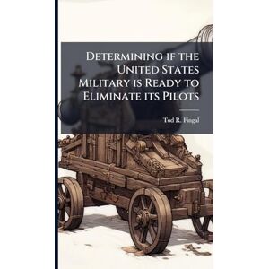 Fingal, Tod R Determining if the United States Military is Ready to Eliminate its Pilots Fingal, Tod R Determining if the United States Military is Ready to Eliminate its Pilots