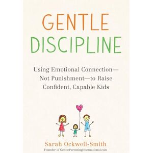 Ockwell-Smith, Sarah Gentle Discipline: Using Emotional Connection--Not Punishment--To Raise Confident, Capable Kids Ockwell-Smith, Sarah Gentle Discipline: Using Emotional Connection--Not Punishment--To Raise Confident, Capable Kids