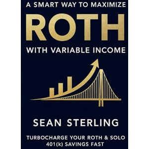 Sterling, Sean A Smart Way to Maximize Roth with Variable Income: Turbocharge Your Roth & Solo 401(k) Savings Fast (Smart Roth Series) Sterling, Sean A Smart Way to Maximize Roth with Variable Income: Turbocharge Your Roth & Solo 401(k) Savings Fast (Smart Roth Series)