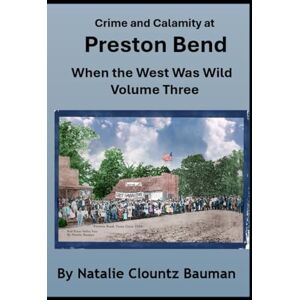 Bauman, Natalie Clountz Crime and Calamity at Preston Bend When The West Was Wild Volume 3 (Lost Ghost Towns of Texoma) Bauman, Natalie Clountz Crime and Calamity at Preston Bend When The West Was Wild Volume 3 (Lost Ghost Towns of Texoma)