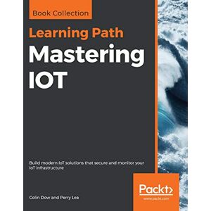 Dow, Colin Mastering IOT: Build modern IoT solutions that secure and monitor your IoT infrastructure Dow, Colin Mastering IOT: Build modern IoT solutions that secure and monitor your IoT infrastructure