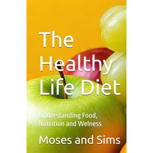 and Sims, Moses The Healthy Life Diet: Understanding Food, Nutrition and Welness and Sims, Moses The Healthy Life Diet: Understanding Food, Nutrition and Welness