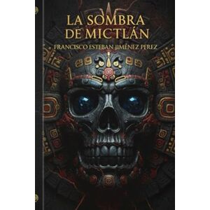 JIMENEZ PEREZ, FRANCISCO ESTEBAN El Resurgir Del Imperio La Sombra De Mictlán: Una conspiración que traspasa siglos. Un imperio que nunca cayó… solo esperó despertar. JIMENEZ PEREZ, FRANCISCO ESTEBAN El Resurgir Del Imperio La Sombra De Mictlán: Una conspiración que traspasa siglos. Un imperio que nunca cayó… solo esperó despertar.