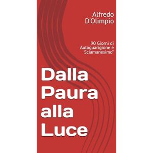 D'Olimpio, Alfredo Dalla Paura alla Luce: 90 Giorni di Autoguarigione e Sciamanesimo” D'Olimpio, Alfredo Dalla Paura alla Luce: 90 Giorni di Autoguarigione e Sciamanesimo”