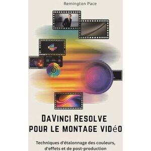 Remington DaVinci Resolve pour le montage vidéo: Techniques d'étalonnage des couleurs, d'effets et de post-production Remington DaVinci Resolve pour le montage vidéo: Techniques d'étalonnage des couleurs, d'effets et de post-production