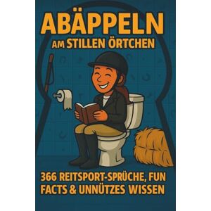 Scheuert, B. Abäppeln am stillen Örtchen – 366 kuriose Reiter-Fakten, Sprüche & Pferdehumor: Das witzige Klobuch für Pferdemädchen, Stallhelden & alle, die Pferde ... & unnützes Wissen rund um den Reitsport Scheuert, B. Abäppeln am stillen Örtchen – 366 kuriose Reiter-Fakten, Sprüche & Pferdehumor: Das witzige Klobuch für Pferdemädchen, Stallhelden & alle, die Pferde ... & unnützes Wissen rund um den Reitsport