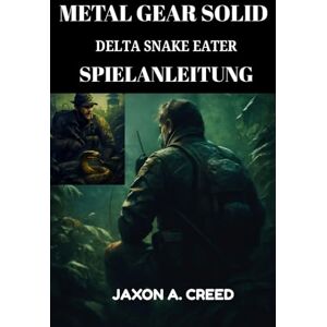CREED, JAXON A. METAL GEAR SOLID DELTA SNAKE EATER SPIELANLEITUNG: Schritt-für-Schritt-Komplettlösung, Boss-Strategien, Stealth-Tipps, Überleben im Hard-Mode und Gameplay-Geheimnisse für Experten CREED, JAXON A. METAL GEAR SOLID DELTA SNAKE EATER SPIELANLEITUNG: Schritt-für-Schritt-Komplettlösung, Boss-Strategien, Stealth-Tipps, Überleben im Hard-Mode und Gameplay-Geheimnisse für Experten
