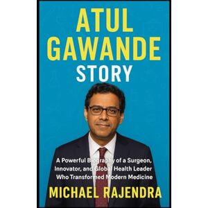 RAJENDRA, MICHAEL ATUL GAWANDE STORY: A Powerful Biography of a Surgeon, Innovator, and Global Health Leader Who Transformed Modern Medicine RAJENDRA, MICHAEL ATUL GAWANDE STORY: A Powerful Biography of a Surgeon, Innovator, and Global Health Leader Who Transformed Modern Medicine