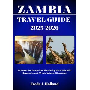 J. Holland, Freda ZAMBIA TRAVEL GUIDE 2025-2026 (FULL COLOR): An Immersive Escape into Thundering Waterfalls, Wild Savannahs, and Africa’s Untamed Heartbeat J. Holland, Freda ZAMBIA TRAVEL GUIDE 2025-2026 (FULL COLOR): An Immersive Escape into Thundering Waterfalls, Wild Savannahs, and Africa’s Untamed Heartbeat