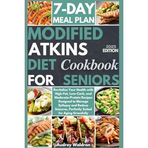 Waldron, Audrey Modified Atkins Diet Cookbook For Seniors: Revitalize Your Health with High-Fat, Low-Carb, and Moderate-Protein Recipes Designed to Manage Epilepsy ... Aging Gracefully (Delicious Epilepsy Diet) Waldron, Audrey Modified Atkins Diet Cookbook For Seniors: Revitalize Your Health with High-Fat, Low-Carb, and Moderate-Protein Recipes Designed to Manage Epilepsy ... Aging Gracefully (Delicious Epilepsy Diet)