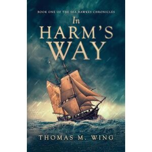 Wing, Thomas M. In Harm's Way: Book One of The Sea Hawkes Chronicles: 1 Wing, Thomas M. In Harm's Way: Book One of The Sea Hawkes Chronicles: 1