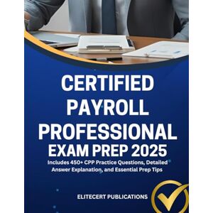 PUBLICATIONS, ELITECERT CERTIFIED PAYROLL PROFESSIONAL EXAM PREP 2025: Includes 450+ CPP Practice Questions, Detailed Answer Explanation, and Essential Prep Tips PUBLICATIONS, ELITECERT CERTIFIED PAYROLL PROFESSIONAL EXAM PREP 2025: Includes 450+ CPP Practice Questions, Detailed Answer Explanation, and Essential Prep Tips