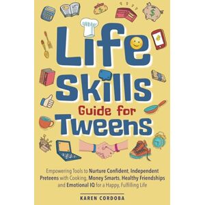 Cordoba, Karen Life Skills Guide for Tweens: Empowering Tools to Nurture Confident, Independent Preteens with Cooking, Money Smarts, Healthy Friendships and Emotional IQ for a Happy, Fulfilling Life Cordoba, Karen Life Skills Guide for Tweens: Empowering Tools to Nurture Confident, Independent Preteens with Cooking, Money Smarts, Healthy Friendships and Emotional IQ for a Happy, Fulfilling Life