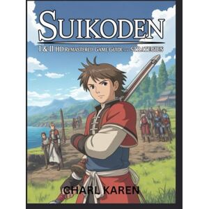 Karen, Charl SUIKODEN I & II HD REMASTERED GAME GUIDE AND STRATEGIES Karen, Charl SUIKODEN I & II HD REMASTERED GAME GUIDE AND STRATEGIES