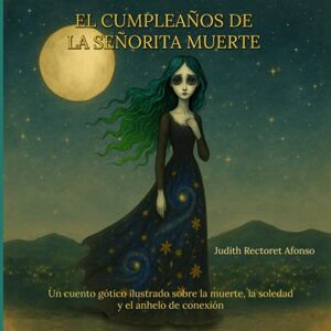 Afonso, Judith Mireya Rectoret El cumpleaños de la señorita Muerte: Un cuento gótico ilustrado sobre la muerte, la soledad y la serenidad de la aceptación Afonso, Judith Mireya Rectoret El cumpleaños de la señorita Muerte: Un cuento gótico ilustrado sobre la muerte, la soledad y la serenidad de la aceptación