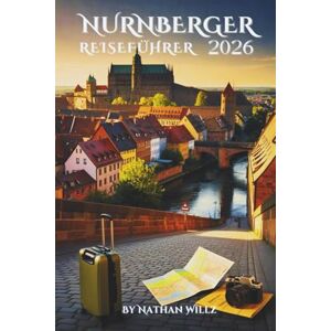 WILLZ, NATHAN NÜRNBERGER REISEFÜHRER 2026: Wo mittelalterliche Steine flüstern, Geschichte atmet und das Alltagsleben noch immer strahlt. WILLZ, NATHAN NÜRNBERGER REISEFÜHRER 2026: Wo mittelalterliche Steine flüstern, Geschichte atmet und das Alltagsleben noch immer strahlt.