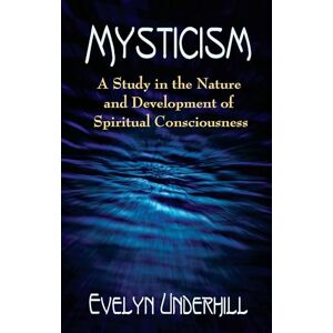 Underhill, Evelyn Mysticism: A Study in the Nature and Development of Man's Spiritual Consciousness Underhill, Evelyn Mysticism: A Study in the Nature and Development of Man's Spiritual Consciousness