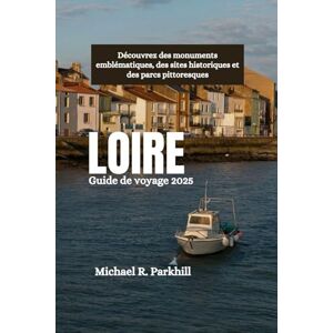 Parkhill, Michael R. LOIRE Guide de voyage 2025: Découvrez des monuments emblématiques, des sites historiques et des parcs pittoresques Parkhill, Michael R. LOIRE Guide de voyage 2025: Découvrez des monuments emblématiques, des sites historiques et des parcs pittoresques