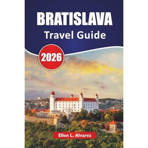 Alvarez, Ellen L. BRATISLAVA TRAVEL GUIDE 2026: Discover Top Attractions, Historic Landmarks, Local Cuisine, and Cultural Experiences in Slovakia’s Capital Alvarez, Ellen L. BRATISLAVA TRAVEL GUIDE 2026: Discover Top Attractions, Historic Landmarks, Local Cuisine, and Cultural Experiences in Slovakia’s Capital
