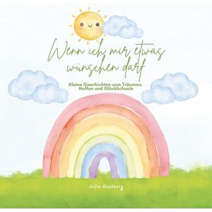 Gostenig, Julia Wenn ich mir etwas wünschen darf: Kleine Geschichten vom Träumen, Hoffen und Glücklichsein Gostenig, Julia Wenn ich mir etwas wünschen darf: Kleine Geschichten vom Träumen, Hoffen und Glücklichsein