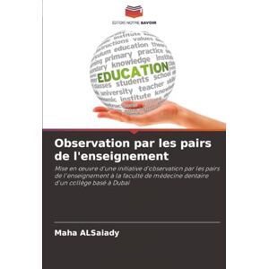 ALSaiady, Maha Observation par les pairs de l'enseignement: Mise en œuvre d'une initiative d'observation par les pairs de l'enseignement à la faculté de médecine ... médecine dentaire d'un collège basé à Dubaï ALSaiady, Maha Observation par les pairs de l'enseignement: Mise en œuvre d'une initiative d'observation par les pairs de l'enseignement à la faculté de médecine ... médecine dentaire d'un collège basé à Dubaï