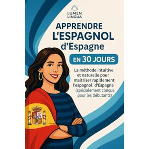 Lingua, Lumen Apprendre l’Espagnol d’Espagne en 30 Jours: La méthode intuitive et naturelle pour maîtriser rapidement l’espagnol d’Espagne (spécialement conçue pour les débutants) Lingua, Lumen Apprendre l’Espagnol d’Espagne en 30 Jours: La méthode intuitive et naturelle pour maîtriser rapidement l’espagnol d’Espagne (spécialement conçue pour les débutants)