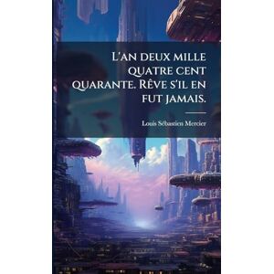 Mercier, Louis-Sã(c)Bastien L'an deux mille quatre cent quarante. RÃave s'il en fut jamais. Mercier, Louis-Sã(c)Bastien L'an deux mille quatre cent quarante. RÃave s'il en fut jamais.