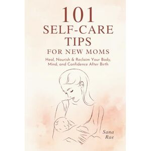 Rae, Sana 101 Self-Care Tips for New Moms: Heal, Nourish & Reclaim Your Body, Mind, and Confidence After Birth (101 Parenting) Rae, Sana 101 Self-Care Tips for New Moms: Heal, Nourish & Reclaim Your Body, Mind, and Confidence After Birth (101 Parenting)