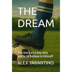TARANTINO, ALEX THE DREAM: The story of a boy who learns to believe in himself TARANTINO, ALEX THE DREAM: The story of a boy who learns to believe in himself