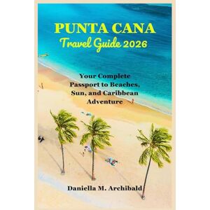 Archibald, Danielle M. Punta Cana Travel Guide 2026: Your Complete Passport to Beaches, Sun, and Caribbean Adventure (Smart Travel Survival Guides) Archibald, Danielle M. Punta Cana Travel Guide 2026: Your Complete Passport to Beaches, Sun, and Caribbean Adventure (Smart Travel Survival Guides)