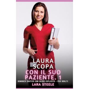 Steele, Lara Laura scopa con il suo Paziente. 1: Romanzo Erotico con Sesso Esplicito per Adulti Steele, Lara Laura scopa con il suo Paziente. 1: Romanzo Erotico con Sesso Esplicito per Adulti