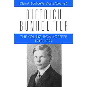 Dietrich Bonhoeffer The Young Bonhoeffer 1918-1927: Works, Volume 9 Dietrich Bonhoeffer The Young Bonhoeffer 1918-1927: Works, Volume 9