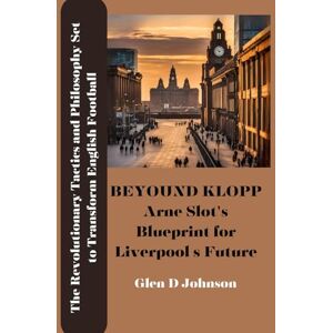 Johnson, Glen D. Beyond Klopp: Arne Slot’s Blueprint for Liverpool’s Future: The Revolutionary Tactics and Philosophy Set to Transform English Football Johnson, Glen D. Beyond Klopp: Arne Slot’s Blueprint for Liverpool’s Future: The Revolutionary Tactics and Philosophy Set to Transform English Football