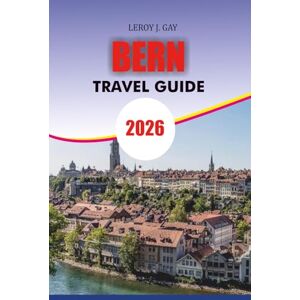 GAY, LEROY J. BERN Travel Guide 2026: Explore Switzerland’s Timeless Capital – Hidden Gems, Local Secrets, and Must-See Attractions for the Ultimate Bern Vacation 2026 GAY, LEROY J. BERN Travel Guide 2026: Explore Switzerland’s Timeless Capital – Hidden Gems, Local Secrets, and Must-See Attractions for the Ultimate Bern Vacation 2026