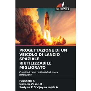 S, Prasanth PROGETTAZIONE DI UN VEICOLO DI LANCIO SPAZIALE RIUTILIZZABILE MIGLIORATO: Progetto di razzo riutilizzabile di nuova generazione S, Prasanth PROGETTAZIONE DI UN VEICOLO DI LANCIO SPAZIALE RIUTILIZZABILE MIGLIORATO: Progetto di razzo riutilizzabile di nuova generazione