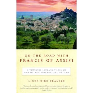 Francke, Linda Bird On the Road with Francis of Assisi: A Timeless Journey Through Umbria and Tuscany, and Beyond Francke, Linda Bird On the Road with Francis of Assisi: A Timeless Journey Through Umbria and Tuscany, and Beyond