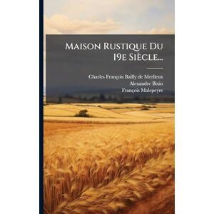 Bixio, Alexandre Maison Rustique Du 19e Siècle... Bixio, Alexandre Maison Rustique Du 19e Siècle...