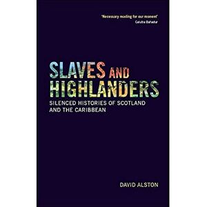 Alston, David Slaves and Highlanders: Silenced Histories of Scotland and the Caribbean Alston, David Slaves and Highlanders: Silenced Histories of Scotland and the Caribbean